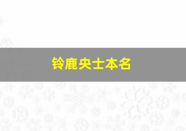 铃鹿央士本名