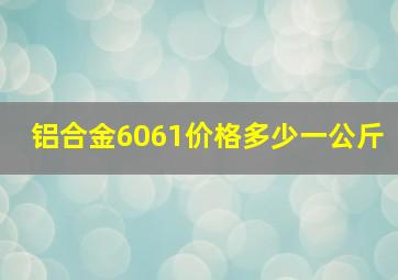 铝合金6061价格多少一公斤