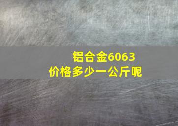 铝合金6063价格多少一公斤呢