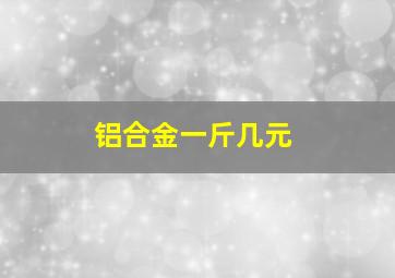 铝合金一斤几元