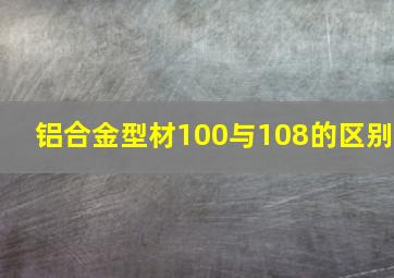 铝合金型材100与108的区别