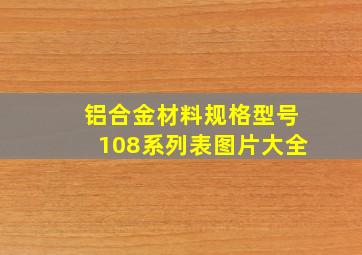 铝合金材料规格型号108系列表图片大全