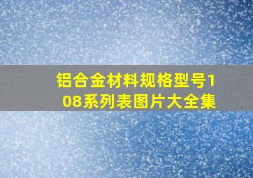 铝合金材料规格型号108系列表图片大全集