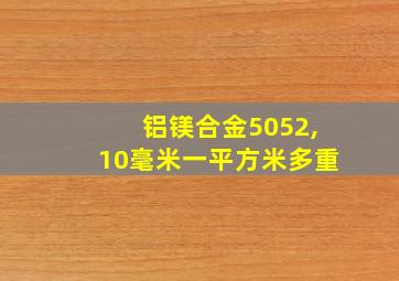 铝镁合金5052,10毫米一平方米多重