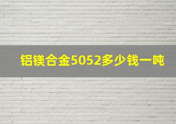 铝镁合金5052多少钱一吨