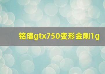 铭瑄gtx750变形金刚1g