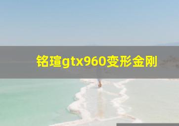 铭瑄gtx960变形金刚