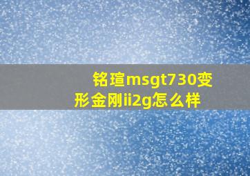 铭瑄msgt730变形金刚ii2g怎么样