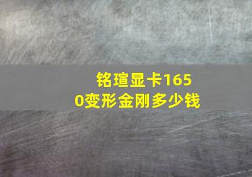 铭瑄显卡1650变形金刚多少钱