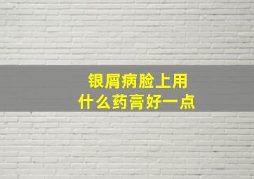 银屑病脸上用什么药膏好一点