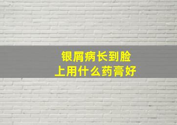 银屑病长到脸上用什么药膏好