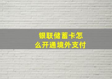 银联储蓄卡怎么开通境外支付