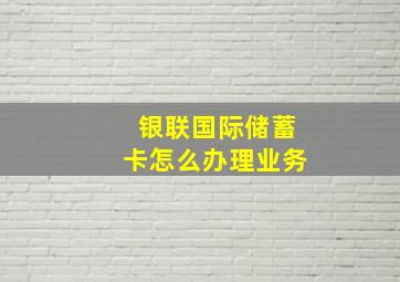 银联国际储蓄卡怎么办理业务