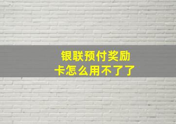 银联预付奖励卡怎么用不了了