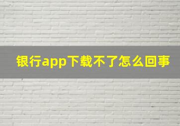 银行app下载不了怎么回事