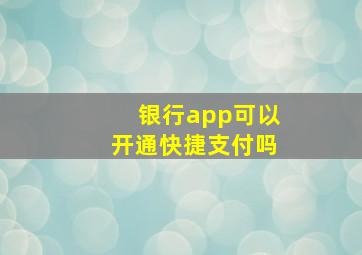 银行app可以开通快捷支付吗