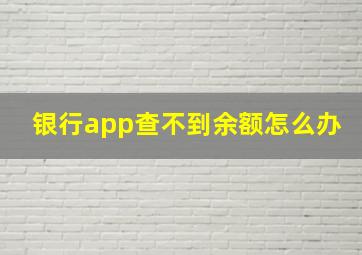 银行app查不到余额怎么办