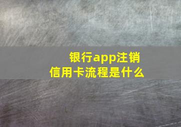 银行app注销信用卡流程是什么