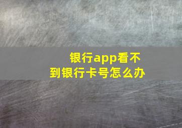 银行app看不到银行卡号怎么办