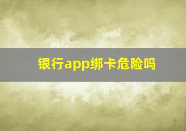 银行app绑卡危险吗