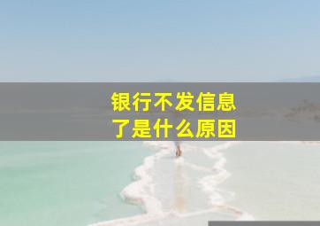 银行不发信息了是什么原因