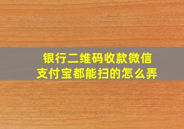 银行二维码收款微信支付宝都能扫的怎么弄