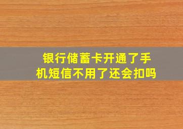 银行储蓄卡开通了手机短信不用了还会扣吗