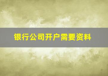 银行公司开户需要资料