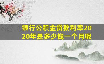 银行公积金贷款利率2020年是多少钱一个月呢