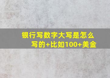 银行写数字大写是怎么写的+比如100+美金