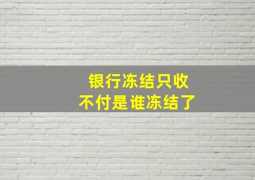 银行冻结只收不付是谁冻结了