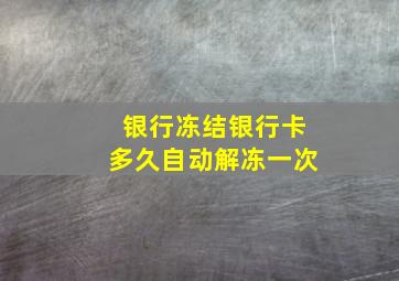 银行冻结银行卡多久自动解冻一次