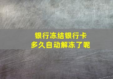 银行冻结银行卡多久自动解冻了呢