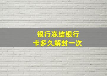 银行冻结银行卡多久解封一次