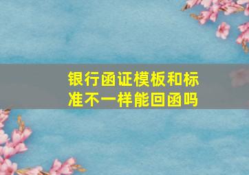 银行函证模板和标准不一样能回函吗