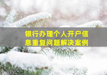 银行办理个人开户信息重复问题解决案例