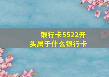 银行卡5522开头属于什么银行卡