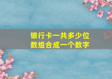 银行卡一共多少位数组合成一个数字