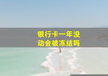 银行卡一年没动会被冻结吗