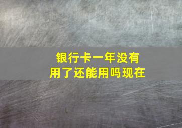 银行卡一年没有用了还能用吗现在