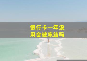 银行卡一年没用会被冻结吗