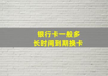 银行卡一般多长时间到期换卡