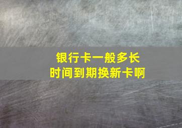 银行卡一般多长时间到期换新卡啊