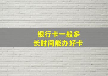 银行卡一般多长时间能办好卡