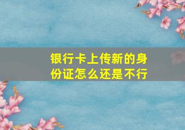 银行卡上传新的身份证怎么还是不行