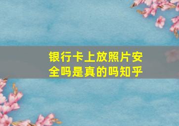 银行卡上放照片安全吗是真的吗知乎