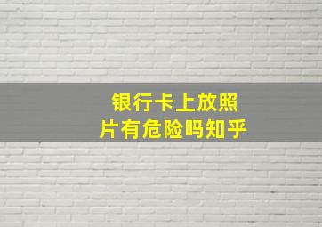 银行卡上放照片有危险吗知乎