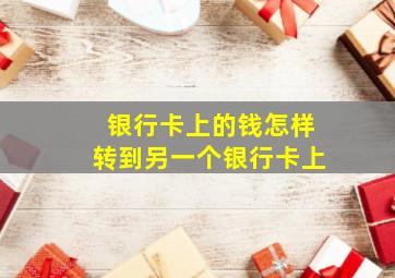 银行卡上的钱怎样转到另一个银行卡上