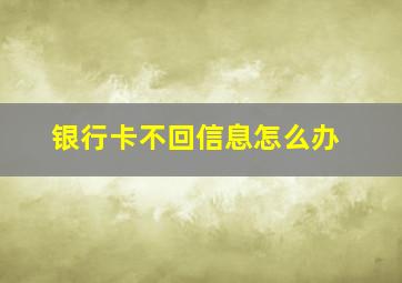 银行卡不回信息怎么办