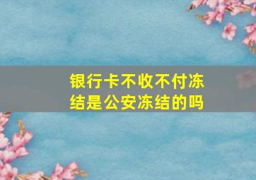 银行卡不收不付冻结是公安冻结的吗